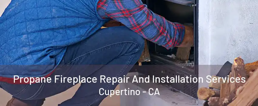 Propane Fireplace Repair And Installation Services Cupertino - CA