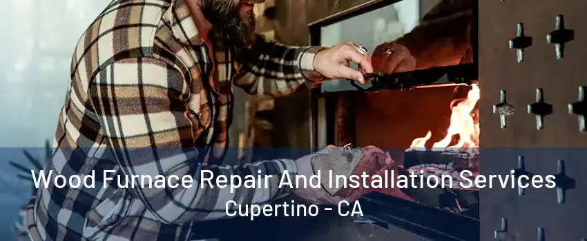 Wood Furnace Repair And Installation Services Cupertino - CA